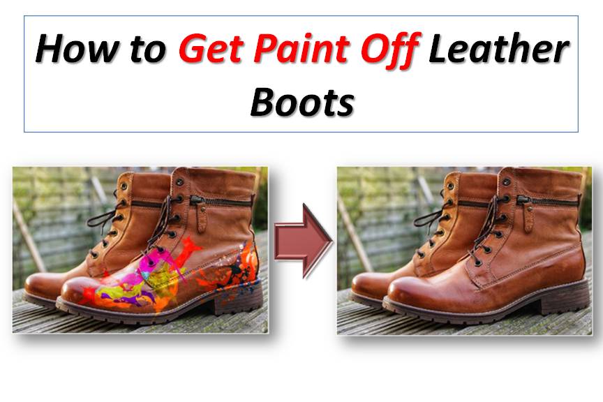 How to Get Paint Off of Leather Boots : (5 Different Methods)